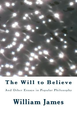 The Will to Believe: And Other Essays in Popular Philosophy by James, William
