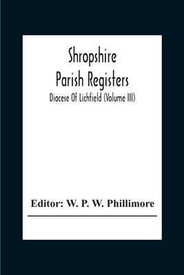 Shropshire Parish Registers; Diocese Of Lichfield (Volume III) by P. W. Phillimore, W.