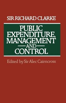 Public Expenditure, Management and Control: The Development of the Public Expenditure Survey Committee (Pesc) by Clarke, Sir Richard
