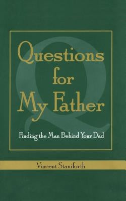 Questions for My Father: Finding the Man Behind Your Dad by Staniforth, Vincent