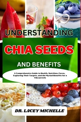 Understanding Chia Seeds and Benefits: A Comprehensive Guide to Health, Nutrition, Focus, Exploring Their Targets, and the Myriad Benefits for a Vibra by Michelle, Lacey
