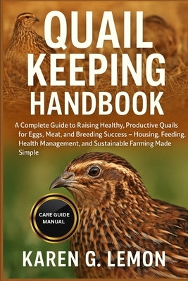 Quail Keeping Handbook: A Complete Guide to Raising Healthy, Productive Quails for Eggs, Meat, and Breeding Success - Housing, Feeding, Health Managem by G. Lemon, Karen