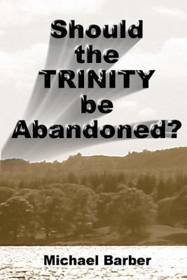 Should the Trinity be Abandoned? by Barber, Michael a.