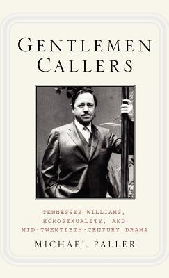 Gentlemen Callers: Tennessee Williams, Homosexuality, and Mid-Twentieth-Century Drama by Paller, M.