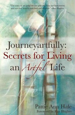 Journeyartfully: Secrets for Living an Artful Life by Hale, Pattie Ann