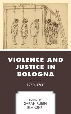 Violence and Justice in Bologna: 1250-1700 by Blanshei, Sarah Rubin