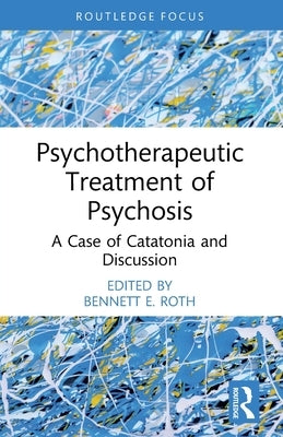 Psychotherapeutic Treatment of Psychosis: A Case of Catatonia and Discussion by Roth, Bennett E.