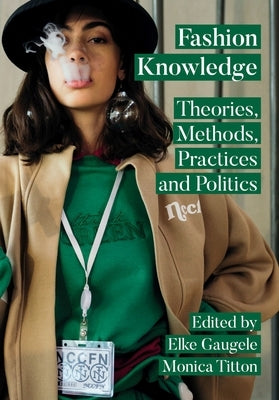 Fashion Knowledge: Theories, Methods, Practices and Politics by Gaugele, Elke