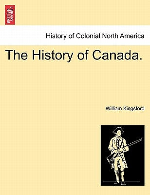 The History of Canada. by Kingsford, William