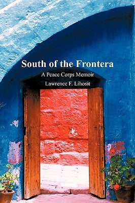 South of the Frontera; A Peace Corps Memoir by Lawrence F. Lihosit, F. Lihosit