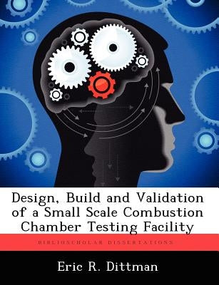 Design, Build and Validation of a Small Scale Combustion Chamber Testing Facility by Dittman, Eric R.