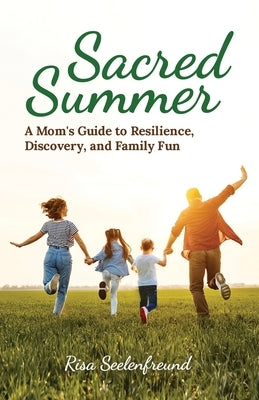 Sacred Summer: A Mom's Guide to Resilience, Discovery, and Family Fun by Seelenfreund, Risa