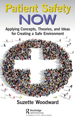 Patient Safety Now: Applying Concepts, Theories, and Ideas for Creating a Safe Environment by Woodward, Suzette