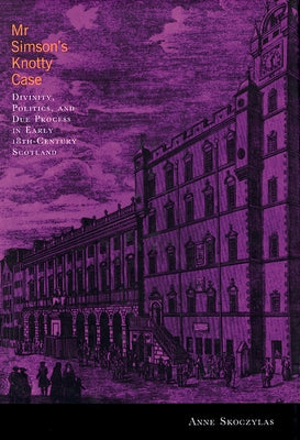 MR Simson's Knotty Case: Divinity, Politics, and Due Process in Early Eighteenth-Century Scotland Volume 31 by Skoczylas, Anne