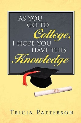 As You Go to College, I hope You Have This Knowledge by Patterson, Tricia