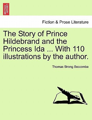 The Story of Prince Hildebrand and the Princess Ida ... with 110 Illustrations by the Author. by Seccombe, Thomas Strong