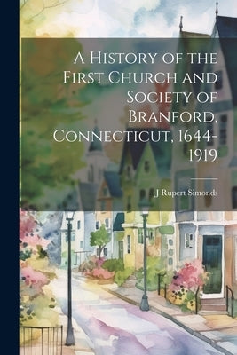 A History of the First Church and Society of Branford, Connecticut, 1644-1919 by Simonds, J. Rupert