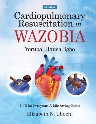 Cardiopulmonary Resuscitation in English and WAZOBIA LANGUAGE: A Life Worth Saving - Step-by-Step CPR Guide for Everyone by N. Ubochi, Elizabeth