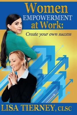 Women EMPOWERMENT at Work: Create Your Own Success by Tierney, Lisa