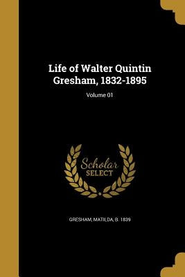 Life of Walter Quintin Gresham, 1832-1895; Volume 01 by Gresham, Matilda B. 1839