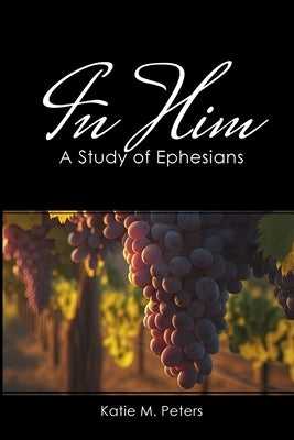 In Him: A Study of Ephesians by Peters, Katie M.