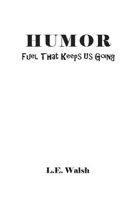 Humor: Fuel That Keeps Us Going by Walsh, L. E.