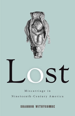 Lost: Miscarriage in Nineteenth-Century America by Withycombe, Shannon