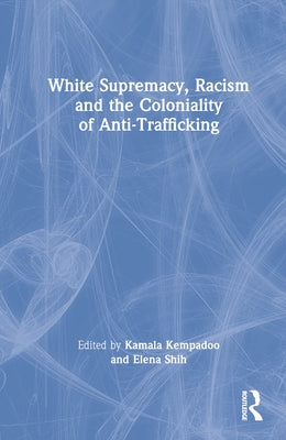 White Supremacy, Racism and the Coloniality of Anti-Trafficking by Kempadoo, Kamala