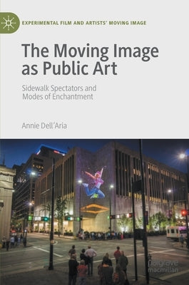 The Moving Image as Public Art: Sidewalk Spectators and Modes of Enchantment by Dell'aria, Annie