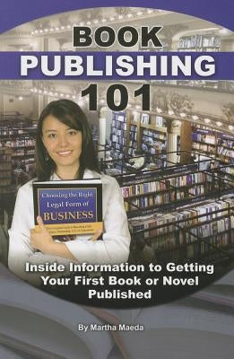 Book Publishing 101: Inside Information to Getting Your First Book or Novel Published by Maeda, Martha