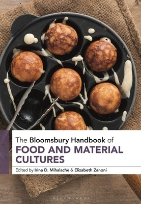 The Bloomsbury Handbook of Food and Material Cultures by Mihalache, Irina D.