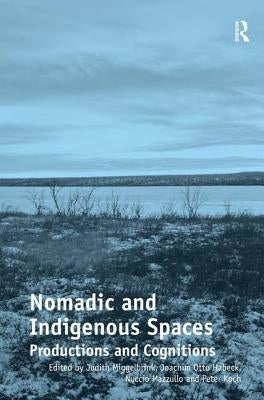 Nomadic and Indigenous Spaces: Productions and Cognitions. Judith Miggelbrink, Joachim Otto Habeck, Nuccio Mazzullo and Peter Koch, Editors by Miggelbrink, Judith