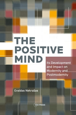 The Positive Mind: Its Development and Impact on Modernity and Postmodernity by Nekrasas, Evaldas
