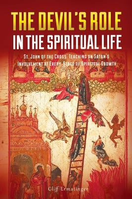 The Devil's Role in the Spiritual Life: St. John of the Cross' Teaching on Satan's Involvement in Every Stage of Spiritual Growth by Ermatinger, Cliff