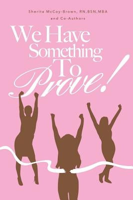 We Have Something To Prove: Nurses share how they overcame by Brown, Sherita Denise