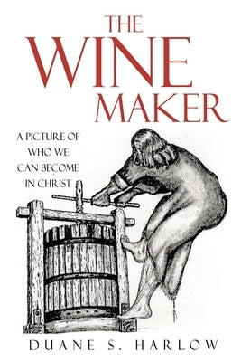 The Wine Maker: A picture of who we can become in Christ by Harlow, Duane S.