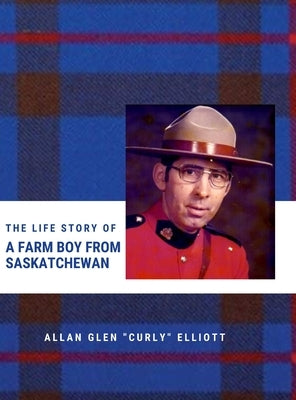 The Life Story of A Farm Boy From Saskatchewan by Elliott, Allan Glen Curly