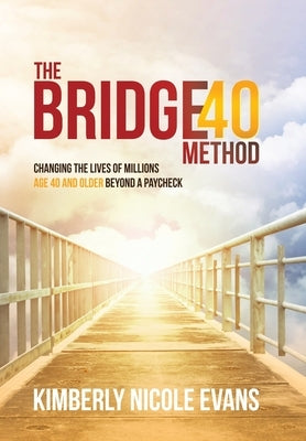 The Bridge40 Method: Changing the Lives of Millions Age 40 and Older Beyond a Paycheck by Evans, Kimberly Nicole