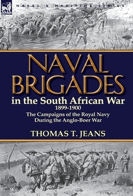 Naval Brigades in the South African War 1899-1900: The Campaigns of the Royal Navy During the Anglo-Boer War by Jeans, Thomas T.