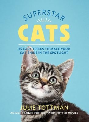 Superstar Cats: 25 Easy Tricks to Make Your Cat Shine in the Spotlight by Tottman, Julie