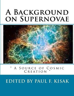 A Background on Supernovae: " A Source of Cosmic Creation " by Kisak, Paul F.