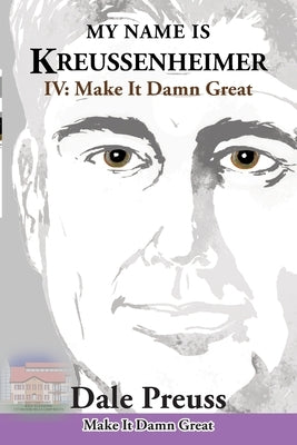 My Name is Kreussenheimer: IV: Make It Damn Great by Preuss, Dale