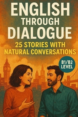 English Through Dialogue: 25 Stories with Natural Conversations (B1/B2): Practice Real English Conversations for Intermediate Learners by Snow, Elizabeth
