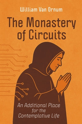 The Monastery of Circuits: An Additional Place for the Contemplative Life by Van Ornum, William