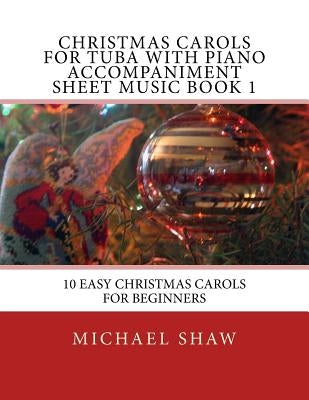 Christmas Carols For Tuba With Piano Accompaniment Sheet Music Book 1: 10 Easy Christmas Carols For Beginners by Shaw, Michael