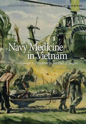 Navy Medicine in Vietnam: Passage to Freedom to the Fall of Saigon by Herman, Jan K.