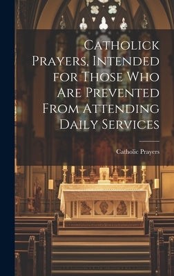 Catholick Prayers, Intended for Those Who Are Prevented From Attending Daily Services by Catholic Prayers