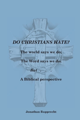 Do Christian Hate?: The world says we do; The Word says we do; but..... by Rupprecht, Jonathan