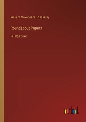 Roundabout Papers: in large print by Thackeray, William Makepeace