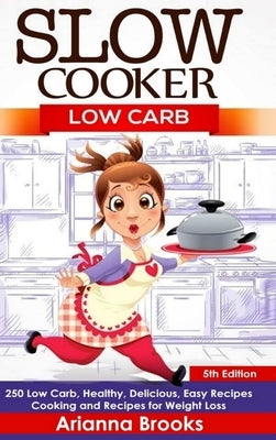 Slow Cooker: Low Carb: 250 Low Carb, Healthy, Delicious, Easy Recipes: Cooking and Recipes for Weight Loss by Brooks, Arianna